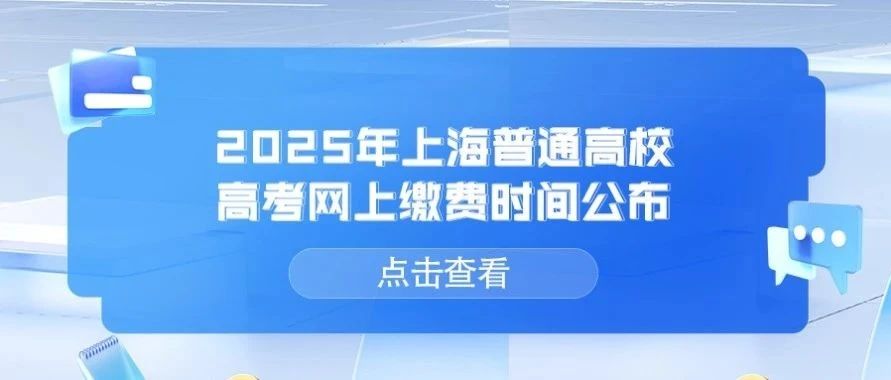 高考重要通知｜2025年上海市普通高校招生秋季统一高考网上缴费将于4月12日至15日进行